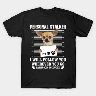 Personal Stalker I_ll Follow You Wherever You Go chihuahua T-Shirt